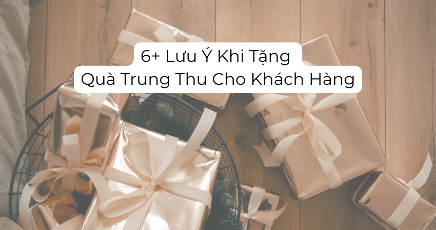 6+ Lưu Ý Khi Tặng Quà Trung Thu Cho Khách Hàng
